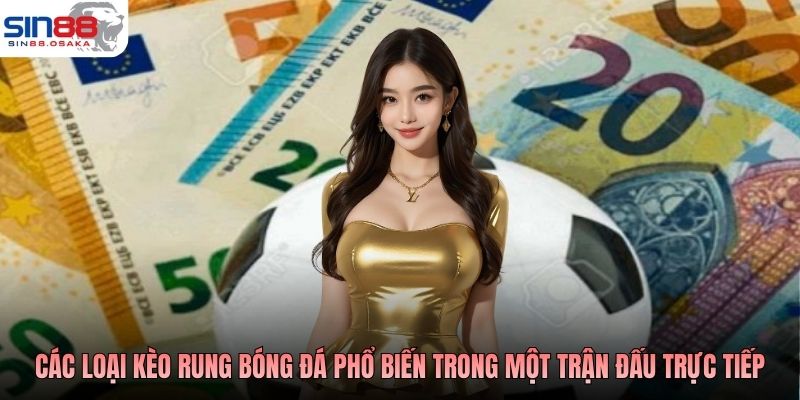 Kèo Rung Bóng Đá Là Gì? Hướng Dẫn Chơi Kiếm Thưởng Bạc Tỷ 3 Các loại kèo rung bóng đá phổ biến trong một trận đấu trực tiếp