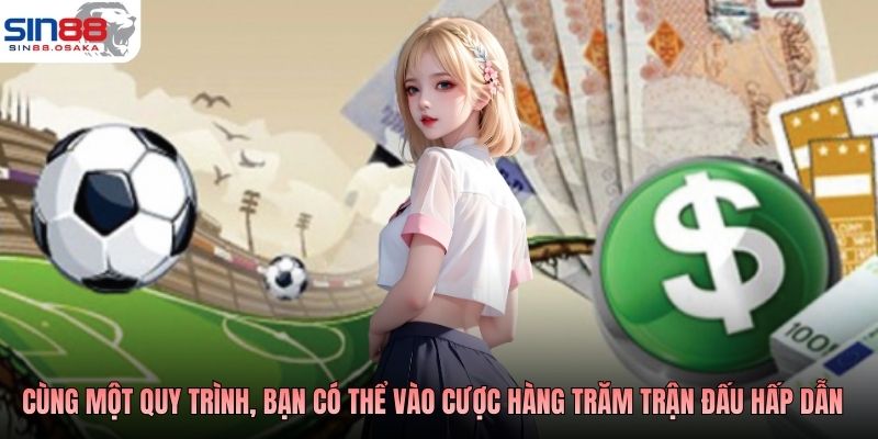 Cùng một quy trình, bạn có thể vào cược hàng trăm trận đấu hấp dẫn
