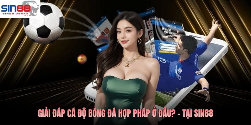 Giải đáp Cá độ bóng đá hợp pháp ở đâu? - Tại Sin88