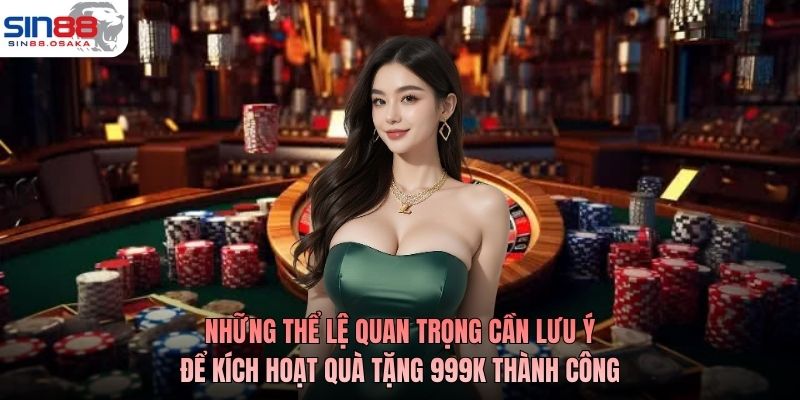 Những thể lệ quan trọng cần lưu ý để kích hoạt quà tặng 999K thành công